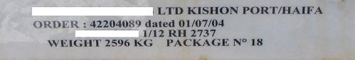 ___ LTD KISHON PORT/HAIFA
<br />ORDER: 42204089 DATED 01/07/04
<br />______ 1/12 RH 2737
<br />WEIGHT 2596 KG PACKAGE No. 18